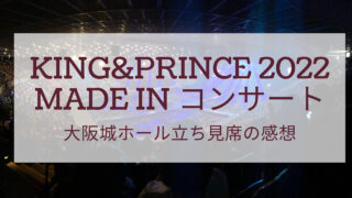 【キンプリ2022アリーナツアー】大阪城ホール 立ち見席の感想！立ち見でもファンサが貰えた🎶 